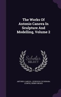 The Works Of Antonio Canova In Sculpture And Modelling, Volume 2