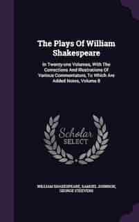 The Plays Of William Shakespeare: In Twenty-one Volumes, With The Corrections And Illustrations Of Various Commentators, To Which Are by William Shakespeare