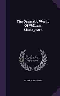 The Dramatic Works Of William Shakspeare by William Shakespeare
