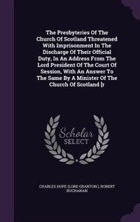 Couverture_The Presbyteries Of The Church Of Scotland Threatened With Imprisonment In The Discharge Of Their Official Duty, In An Address From The Lord President Of The Court Of Session, With An Answer To The Same By A Minister Of The Church Of Scotland [r