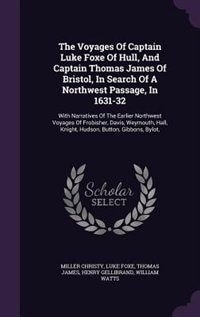 The Voyages Of Captain Luke Foxe Of Hull, And Captain Thomas James Of Bristol, In Search Of A Northwest Passage, In 1631-32: With Narratives Of The Earlier Northwest Voyages Of Frobisher, Davis, Weymouth, Hall, Knight, Hudso