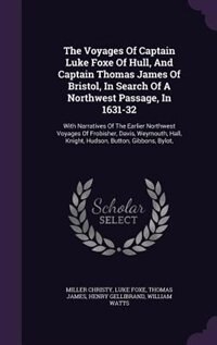 The Voyages Of Captain Luke Foxe Of Hull, And Captain Thomas James Of Bristol, In Search Of A Northwest Passage, In 1631-32: With Narratives Of The Earlier Northwest Voyages Of Frobisher, Davis, Weymouth, Hall, Knight, Hudso