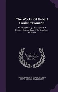 The Works Of Robert Louis Stevenson: An Inland Voyage. Travels With A Donkey. Strange Case Of Dr. Jekyll And Mr. Hyde