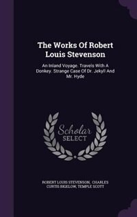 The Works Of Robert Louis Stevenson: An Inland Voyage. Travels With A Donkey. Strange Case Of Dr. Jekyll And Mr. Hyde