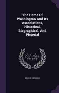 The Home Of Washington And Its Associations, Historical, Biographical, And Pictorial by Benson J. Lossing