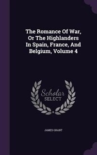 Couverture_The Romance Of War, Or The Highlanders In Spain, France, And Belgium, Volume 4