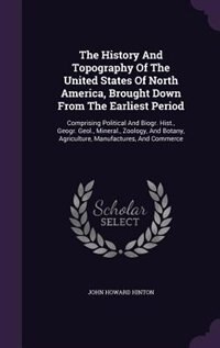 The History And Topography Of The United States Of North America, Brought Down From The Earliest Period: Comprising Political And Biogr. Hist., Geogr. Geol., Mineral., Zoology, And Botany, Agriculture, Ma