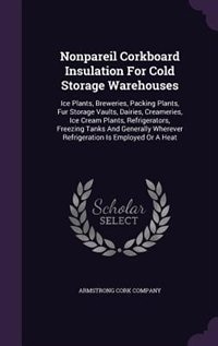 Nonpareil Corkboard Insulation For Cold Storage Warehouses: Ice Plants, Breweries, Packing Plants, Fur Storage Vaults, Dairies, Creameries, Ice Cream Plants, R