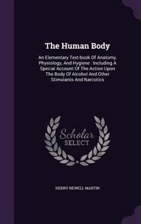 The Human Body: An Elementary Text-book Of Anatomy, Physiology, And Hygiene : Including A Special Account Of The Ac