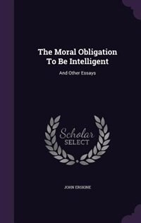 The Moral Obligation To Be Intelligent: And Other Essays