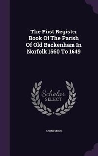 Couverture_The First Register Book Of The Parish Of Old Buckenham In Norfolk 1560 To 1649