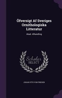 Öfversigt Af Sveriges Ornithologiska Litteratur: Akad. Afhandling