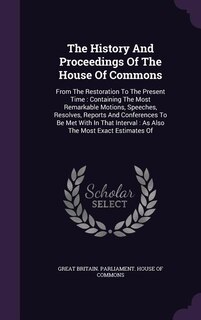 The History And Proceedings Of The House Of Commons: From The Restoration To The Present Time : Containing The Most Remarkable Motions, Speeches, Resolv