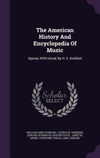 The American History And Encyclopedia Of Music: Operas, With Introd, By H. E. Krehbiel