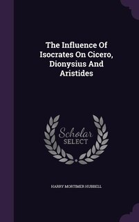 The Influence Of Isocrates On Cicero, Dionysius And Aristides