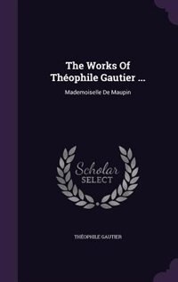The Works Of Théophile Gautier ...: Mademoiselle De Maupin