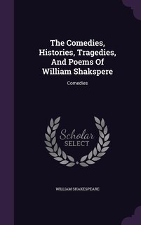 The Comedies, Histories, Tragedies, And Poems Of William Shakspere: Comedies