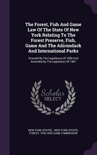Front cover_The Forest, Fish And Game Law Of The State Of New York Relating To The Forest Preserve, Fish, Game And The Adirondack And International Parks