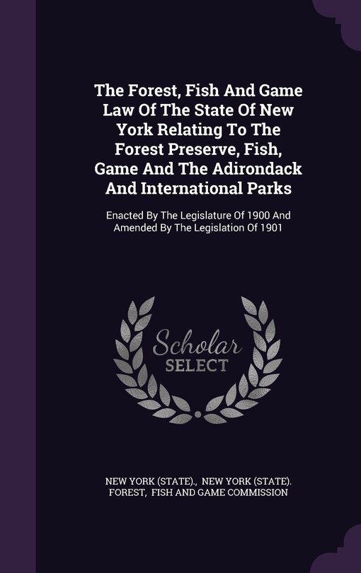 Front cover_The Forest, Fish And Game Law Of The State Of New York Relating To The Forest Preserve, Fish, Game And The Adirondack And International Parks