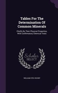 Tables For The Determination Of Common Minerals: Chiefly By Their Physical Properties, With Confirmatory Chemical Tests