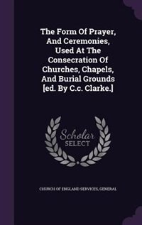 Front cover_The Form Of Prayer, And Ceremonies, Used At The Consecration Of Churches, Chapels, And Burial Grounds [ed. By C.c. Clarke.]