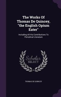 The Works Of Thomas De Quincey, the English Opium Eater: Including All His Contributions To Periodical Literature