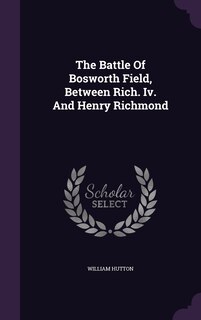 Front cover_The Battle Of Bosworth Field, Between Rich. Iv. And Henry Richmond