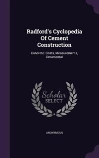 Radford's Cyclopedia Of Cement Construction: Concrete: Costs, Measurements, Ornamental