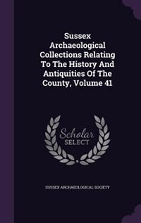 Couverture_Sussex Archaeological Collections Relating To The History And Antiquities Of The County, Volume 41