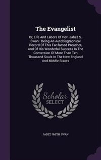 The Evangelist: Or, Life And Labors Of Rev. Jabez S. Swan : Being An Autobiographical Record Of This Far-famed Prea