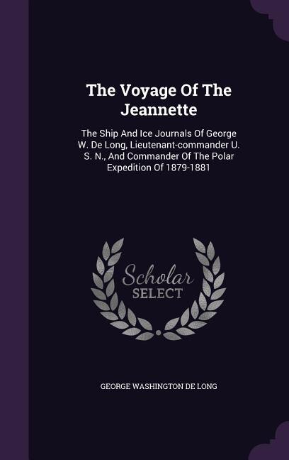 The Voyage Of The Jeannette: The Ship And Ice Journals Of George W. De Long, Lieutenant-commander U. S. N., And Commander Of The