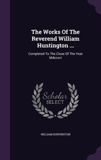 The Works Of The Reverend William Huntington ...: Completed To The Close Of The Year Mdcccvi