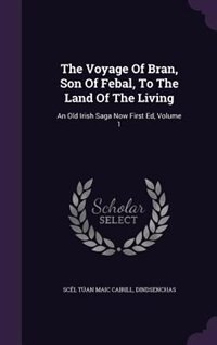 The Voyage Of Bran, Son Of Febal, To The Land Of The Living: An Old Irish Saga Now First Ed, Volume 1