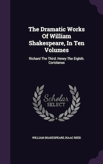 The Dramatic Works Of William Shakespeare, In Ten Volumes: Richard The Third. Henry The Eighth. Coriolanus