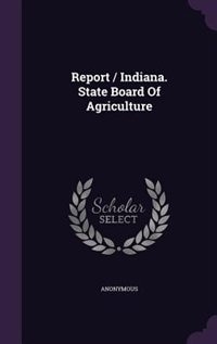 Report / Indiana. State Board Of Agriculture