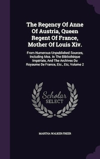 Couverture_The Regency Of Anne Of Austria, Queen Regent Of France, Mother Of Louis Xiv.