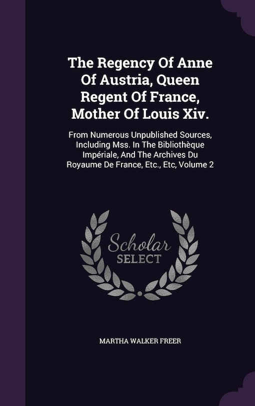 Couverture_The Regency Of Anne Of Austria, Queen Regent Of France, Mother Of Louis Xiv.