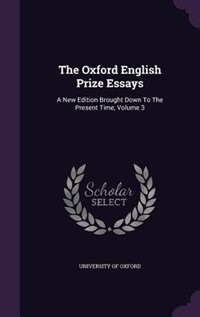 The Oxford English Prize Essays: A New Edition Brought Down To The Present Time, Volume 3