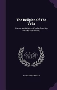 The Religion Of The Veda: The Ancient Religion Of India (from Rig-veda To Upanishads)