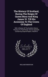 Front cover_The History Of Scotland, During The Reigns Of Queen Mary And King James Vi. Till His Accession To The Crown Of England
