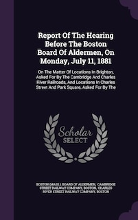 Front cover_Report Of The Hearing Before The Boston Board Of Aldermen, On Monday, July 11, 1881