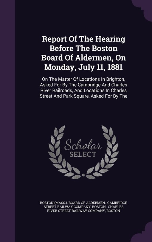 Front cover_Report Of The Hearing Before The Boston Board Of Aldermen, On Monday, July 11, 1881