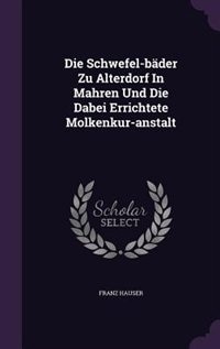 Couverture_Die Schwefel-bäder Zu Alterdorf In Mahren Und Die Dabei Errichtete Molkenkur-anstalt