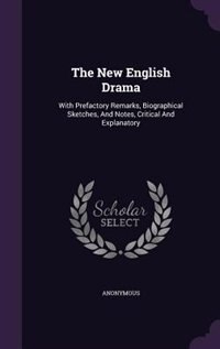 The New English Drama: With Prefactory Remarks, Biographical Sketches, And Notes, Critical And Explanatory