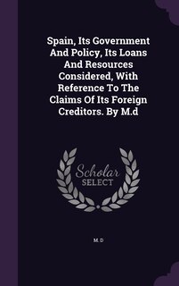 Front cover_Spain, Its Government And Policy, Its Loans And Resources Considered, With Reference To The Claims Of Its Foreign Creditors. By M.d