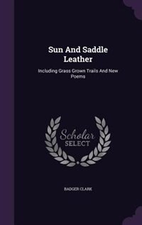 Sun And Saddle Leather: Including Grass Grown Trails And New Poems