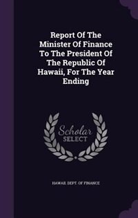 Front cover_Report Of The Minister Of Finance To The President Of The Republic Of Hawaii, For The Year Ending