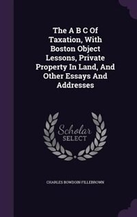 Couverture_The A B C Of Taxation, With Boston Object Lessons, Private Property In Land, And Other Essays And Addresses