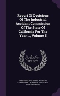 Report Of Decisions Of The Industrial Accident Commission Of The State Of California For The Year ..., Volume 5