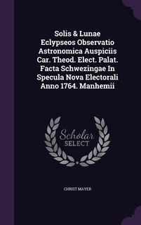 Couverture_Solis & Lunae Eclypseos Observatio Astronomica Auspiciis Car. Theod. Elect. Palat. Facta Schwezingae In Specula Nova Electorali Anno 1764. Manhemii